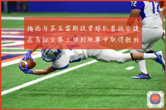梅西与苏亚雷斯投资球队首战告捷在乌拉圭第三级别联赛中取得胜利