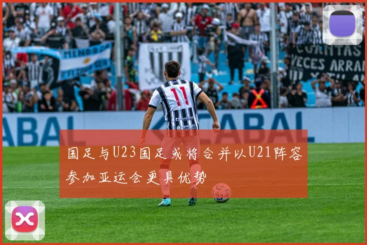 国足与U23国足或将合并以U21阵容参加亚运会更具优势