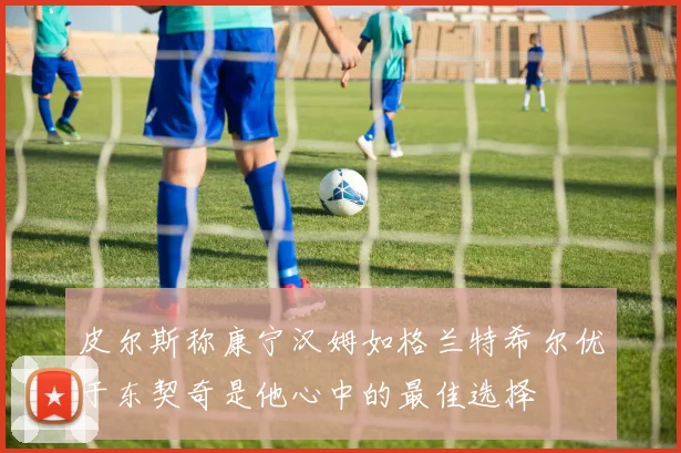 皮尔斯称康宁汉姆如格兰特希尔优于东契奇是他心中的最佳选择