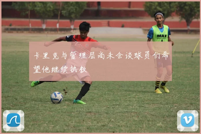 卡里克与管理层尚未会谈球员们希望他继续执教