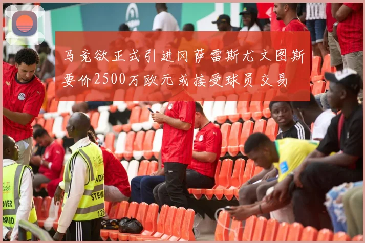 马竞欲正式引进冈萨雷斯尤文图斯要价2500万欧元或接受球员交易