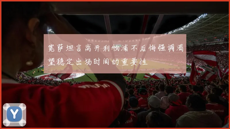 宽萨坦言离开利物浦不后悔强调渴望稳定出场时间的重要性