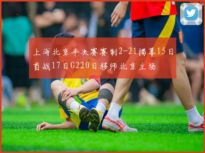 上海北京半决赛赛制2-21揭幕15日首战17日G220日移师北京主场