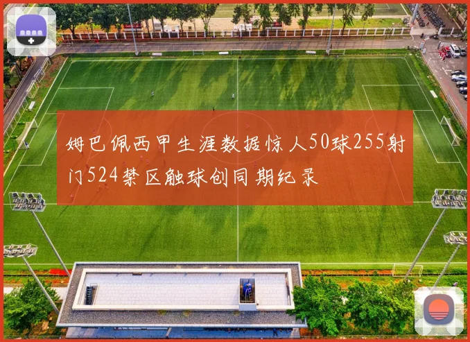 姆巴佩西甲生涯数据惊人50球255射门524禁区触球创同期纪录