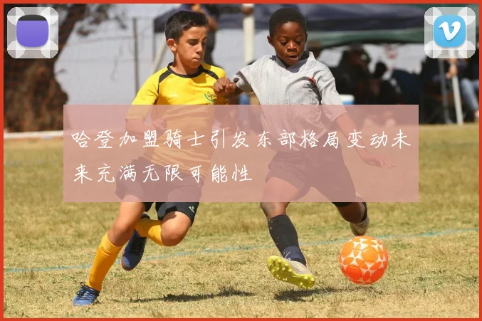 哈登加盟骑士引发东部格局变动未来充满无限可能性