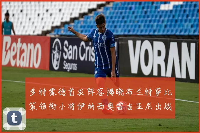 多特蒙德首发阵容揭晓布兰特萨比策领衔小将伊纳西奥雷吉亚尼出战