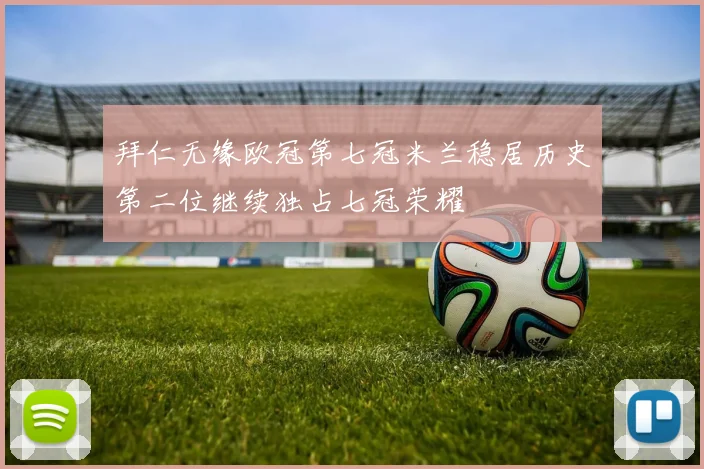 拜仁无缘欧冠第七冠米兰稳居历史第二位继续独占七冠荣耀