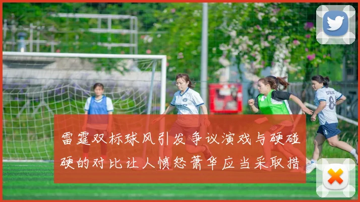 雷霆双标球风引发争议演戏与硬碰硬的对比让人愤怒萧华应当采取措施
